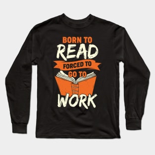 Born To Read Forced To Go To Work Long Sleeve T-Shirt